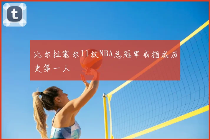 比尔拉塞尔11枚NBA总冠军戒指成历史第一人