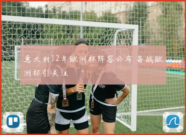 意大利12年欧洲杯阵容公布 备战欧洲杯引关注
