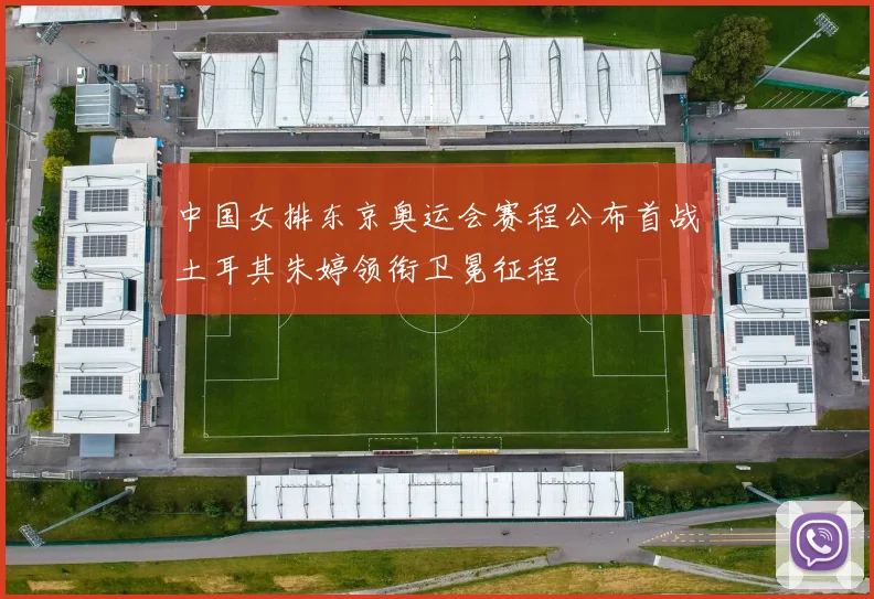 中国女排东京奥运会赛程公布首战土耳其朱婷领衔卫冕征程