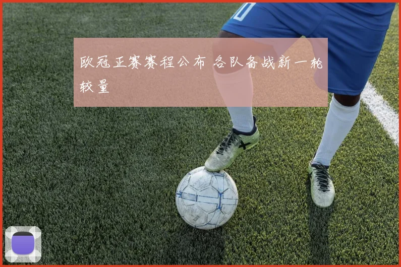 欧冠正赛赛程公布 各队备战新一轮较量