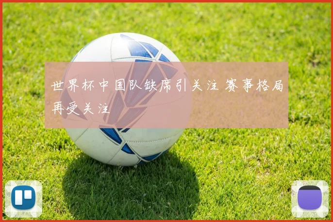 世界杯中国队缺席引关注 赛事格局再受关注
