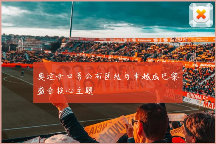 奥运会口号公布团结与卓越成巴黎盛会核心主题
