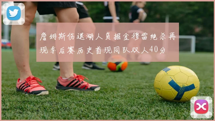 詹姆斯伤退湖人负掘金穆雷绝杀再现季后赛历史首现同队双人40分