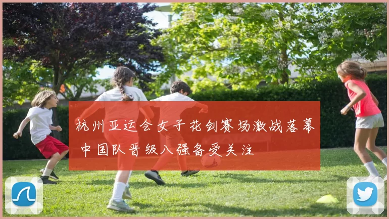 杭州亚运会女子花剑赛场激战落幕 中国队晋级八强备受关注