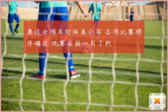 奥运会项目时间表公布 各项比赛顺序确定 观赛安排一目了然