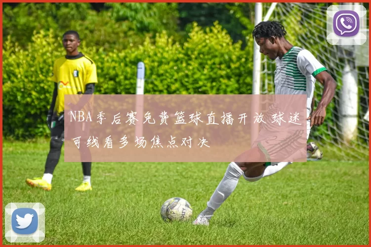 NBA季后赛免费篮球直播开放 球迷可线看多场焦点对决