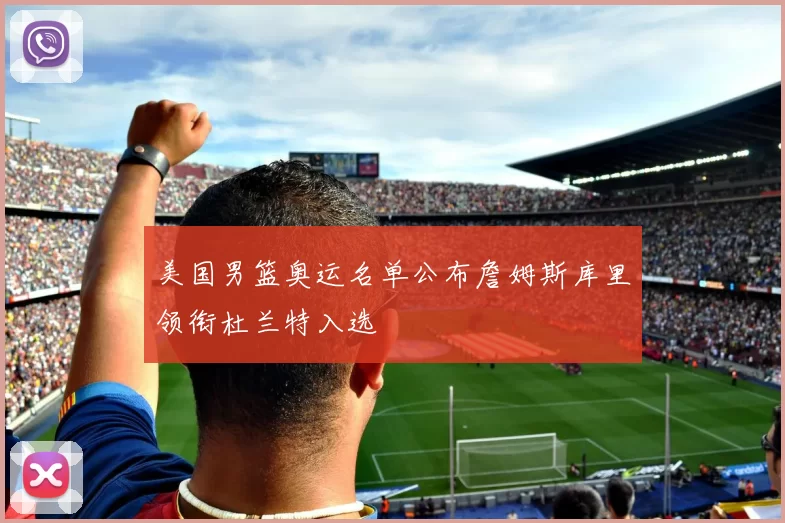 美国男篮奥运名单公布詹姆斯库里领衔杜兰特入选