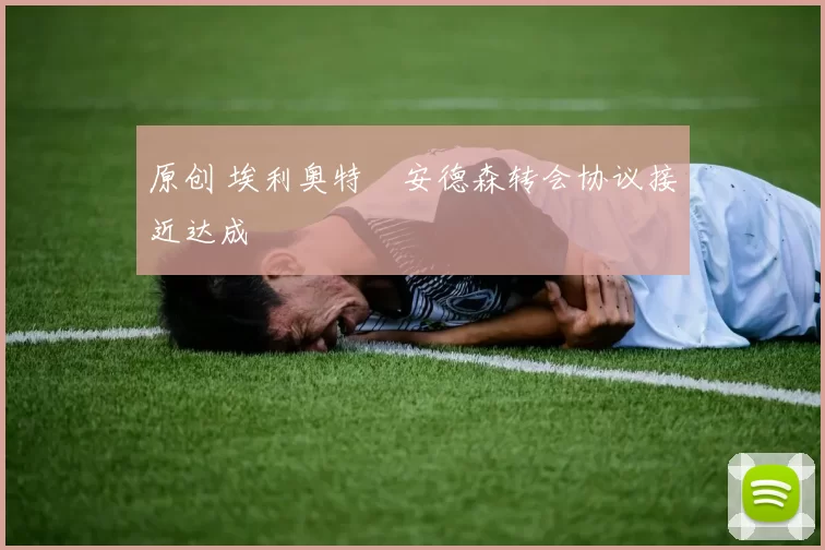 原创 埃利奥特・安德森转会协议接近达成
