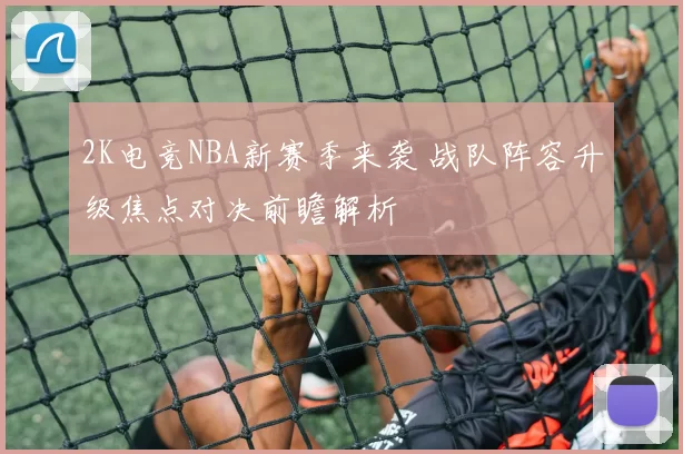 2K电竞NBA新赛季来袭 战队阵容升级焦点对决前瞻解析