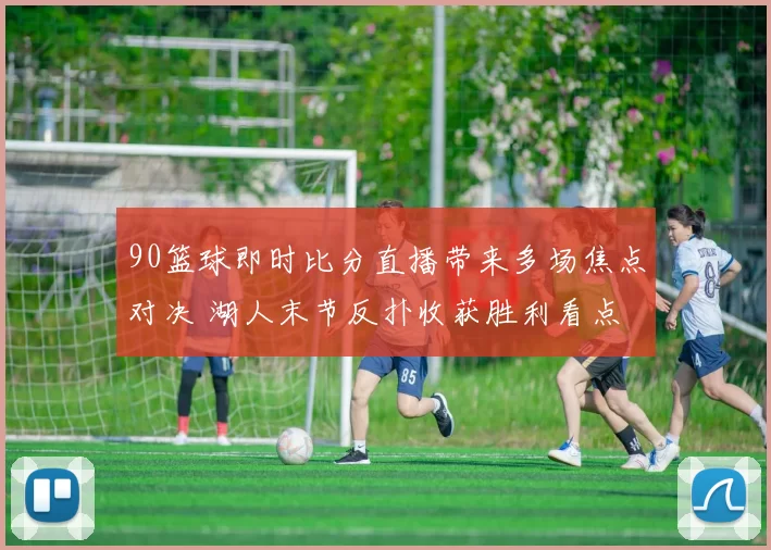 90篮球即时比分直播带来多场焦点对决 湖人末节反扑收获胜利看点