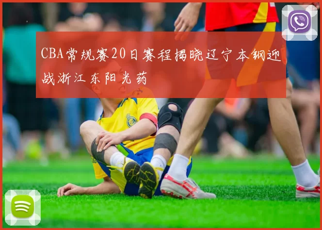 CBA常规赛20日赛程揭晓辽宁本钢迎战浙江东阳光药