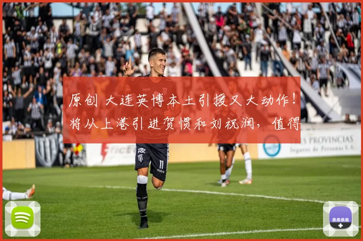 原创 大连英博本土引援又大动作！将从上港引进贺惯和刘祝润，值得期待