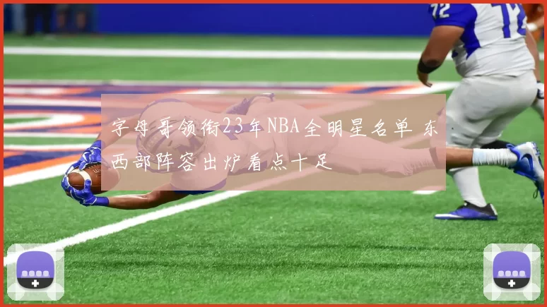 字母哥领衔23年NBA全明星名单 东西部阵容出炉看点十足