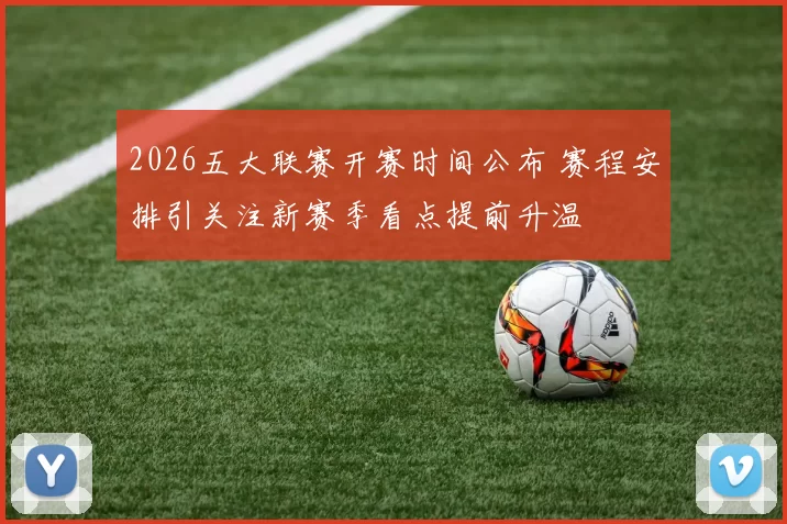 2026五大联赛开赛时间公布 赛程安排引关注新赛季看点提前升温