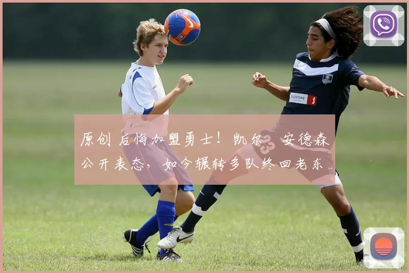 原创 后悔加盟勇士！凯尔・安德森公开表态，如今辗转多队终回老东家