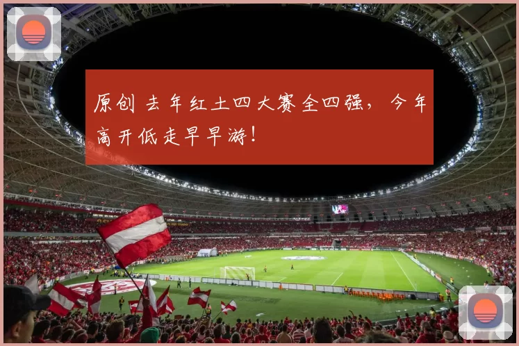 原创 去年红土四大赛全四强，今年高开低走早早游！