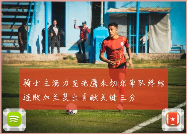 骑士主场力克老鹰米切尔率队终结连败加兰复出贡献关键三分