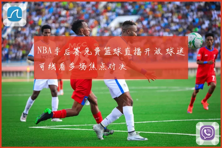 NBA季后赛免费篮球直播开放 球迷可线看多场焦点对决