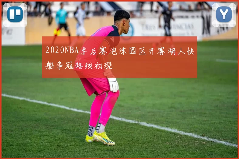 2020NBA季后赛泡沫园区开赛湖人快船争冠路线初现