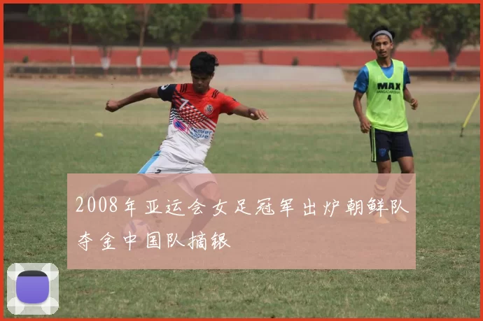 2008年亚运会女足冠军出炉朝鲜队夺金中国队摘银