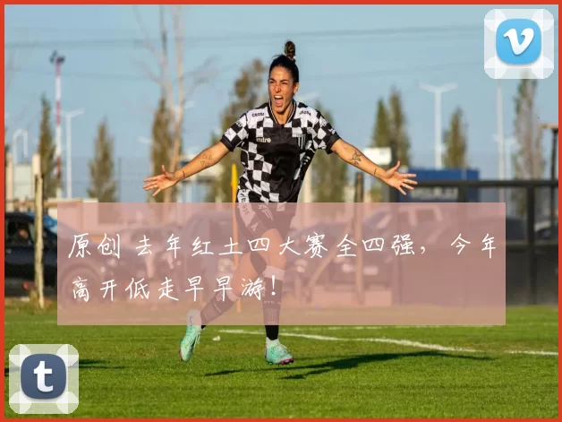 原创 去年红土四大赛全四强，今年高开低走早早游！