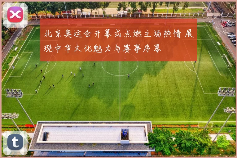 北京奥运会开幕式点燃主场热情 展现中华文化魅力与赛事序幕