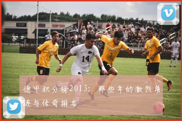 德甲积分榜2013:那些年的激烈角逐与传奇排名