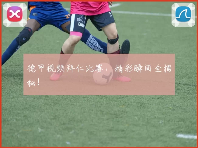 德甲视频拜仁比赛，精彩瞬间全揭秘！