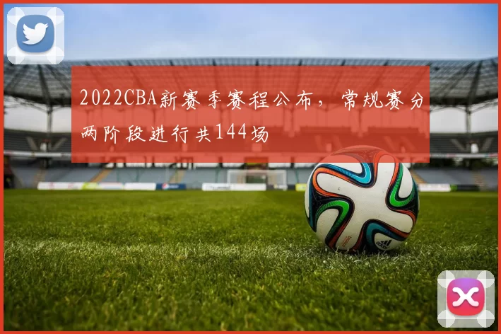 2022CBA新赛季赛程公布，常规赛分两阶段进行共144场