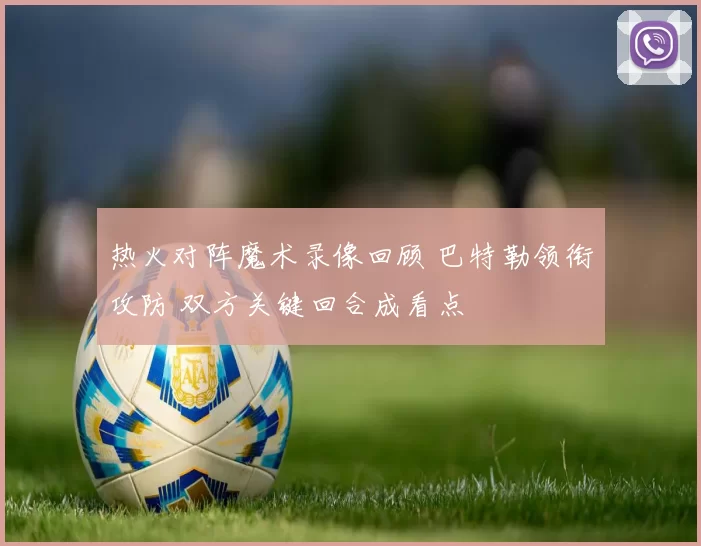 热火对阵魔术录像回顾 巴特勒领衔攻防 双方关键回合成看点