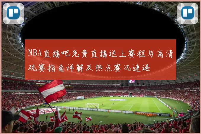 NBA直播吧免费直播送上赛程与高清观赛指南详解及热点赛况速递